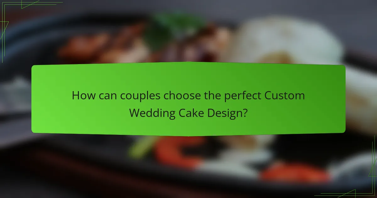 How can couples choose the perfect Custom Wedding Cake Design?