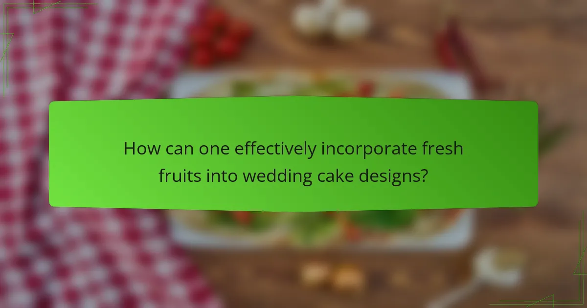 How can one effectively incorporate fresh fruits into wedding cake designs?