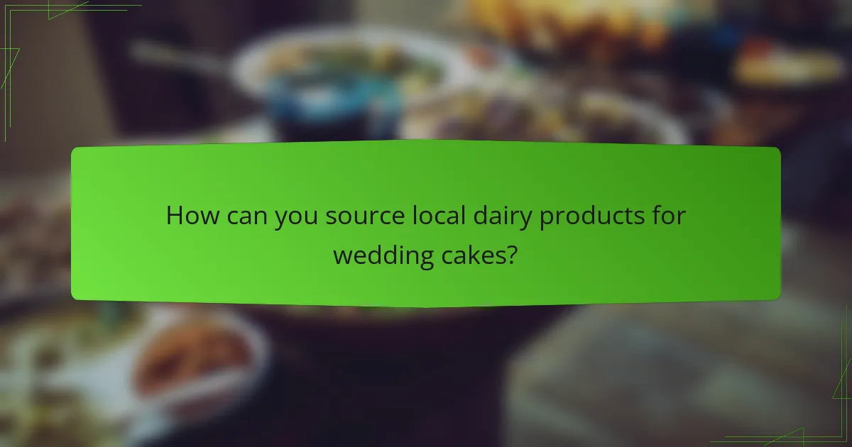 How can you source local dairy products for wedding cakes?