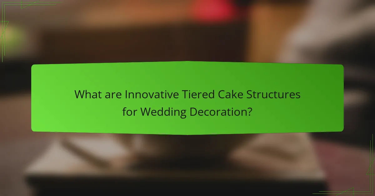 What are Innovative Tiered Cake Structures for Wedding Decoration?
