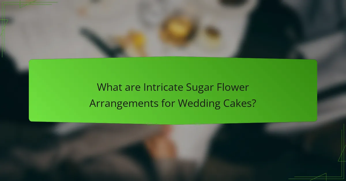 What are Intricate Sugar Flower Arrangements for Wedding Cakes?