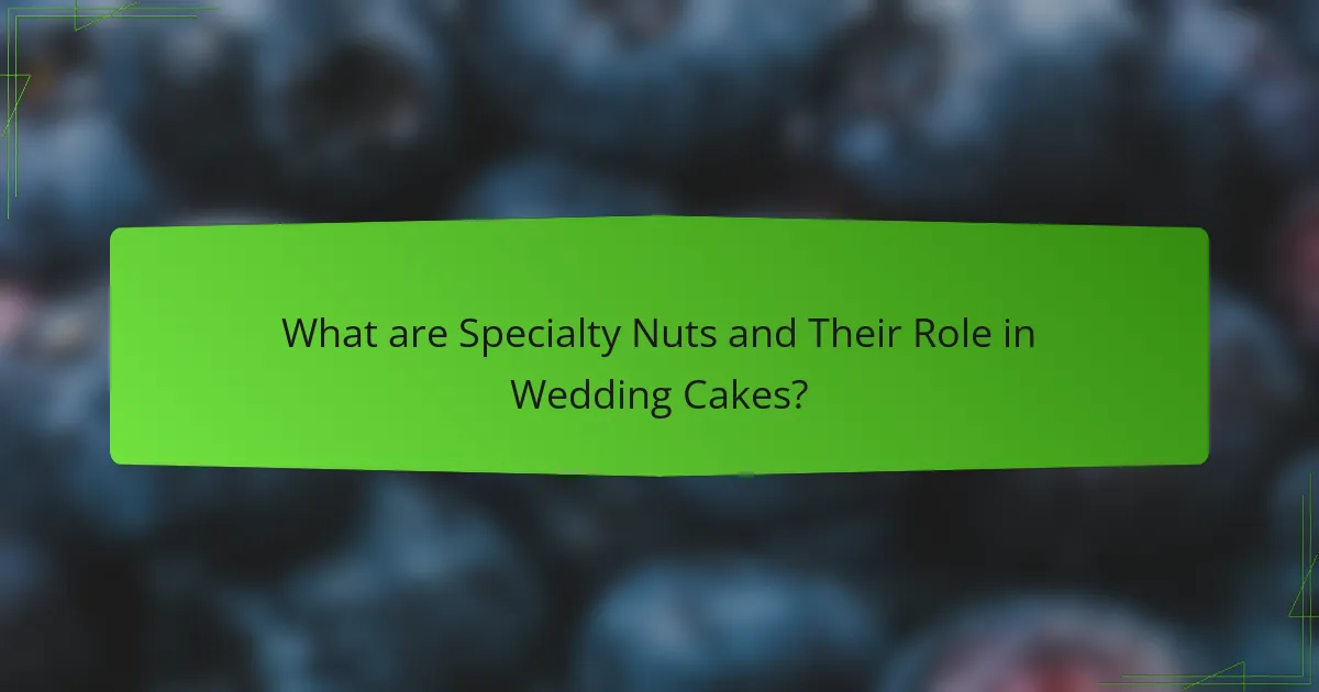What are Specialty Nuts and Their Role in Wedding Cakes?