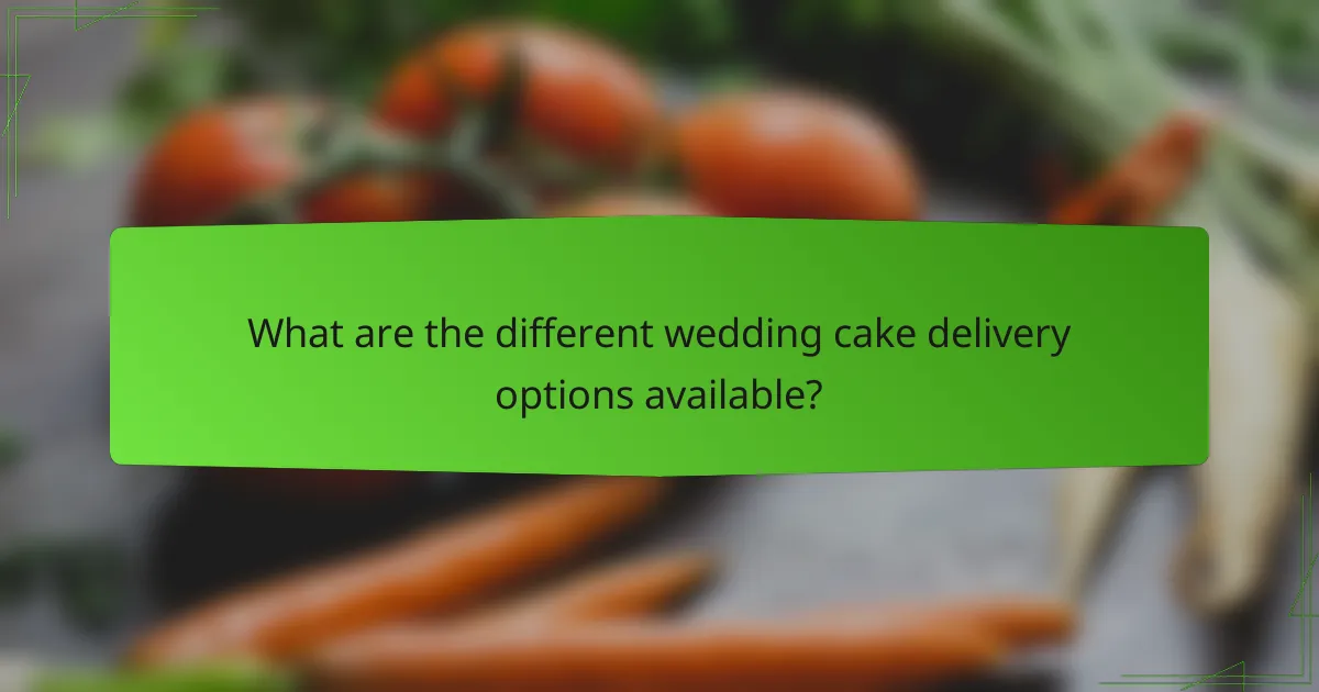 What are the different wedding cake delivery options available?