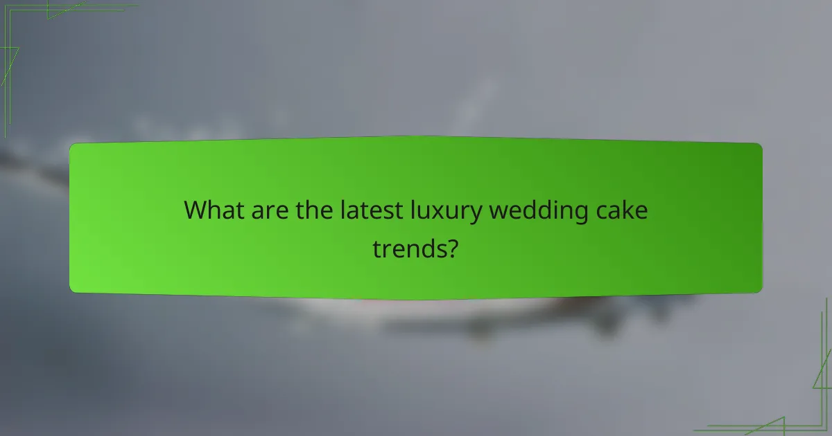 What are the latest luxury wedding cake trends?